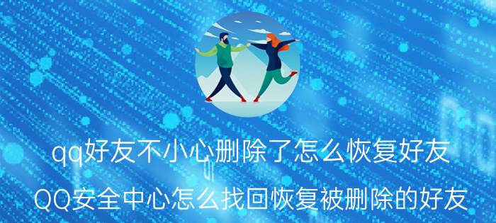 qq好友不小心删除了怎么恢复好友 QQ安全中心怎么找回恢复被删除的好友？